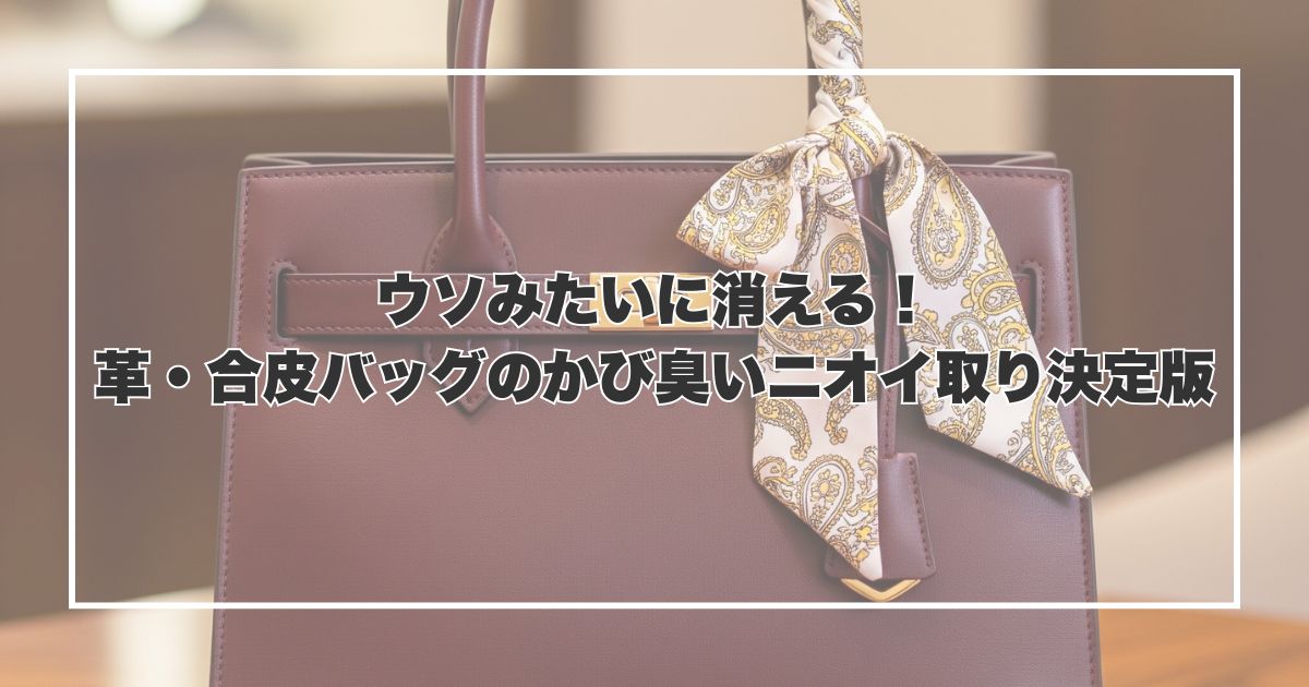 ウソみたいに消える！革・合皮バッグのかび臭いニオイ取り決定版
