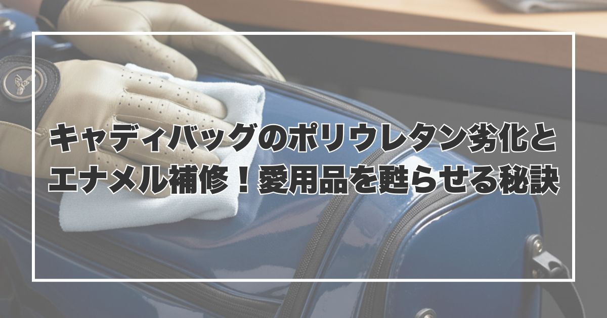 キャディバッグのポリウレタン劣化とエナメル補修！愛用品を甦らせる秘訣