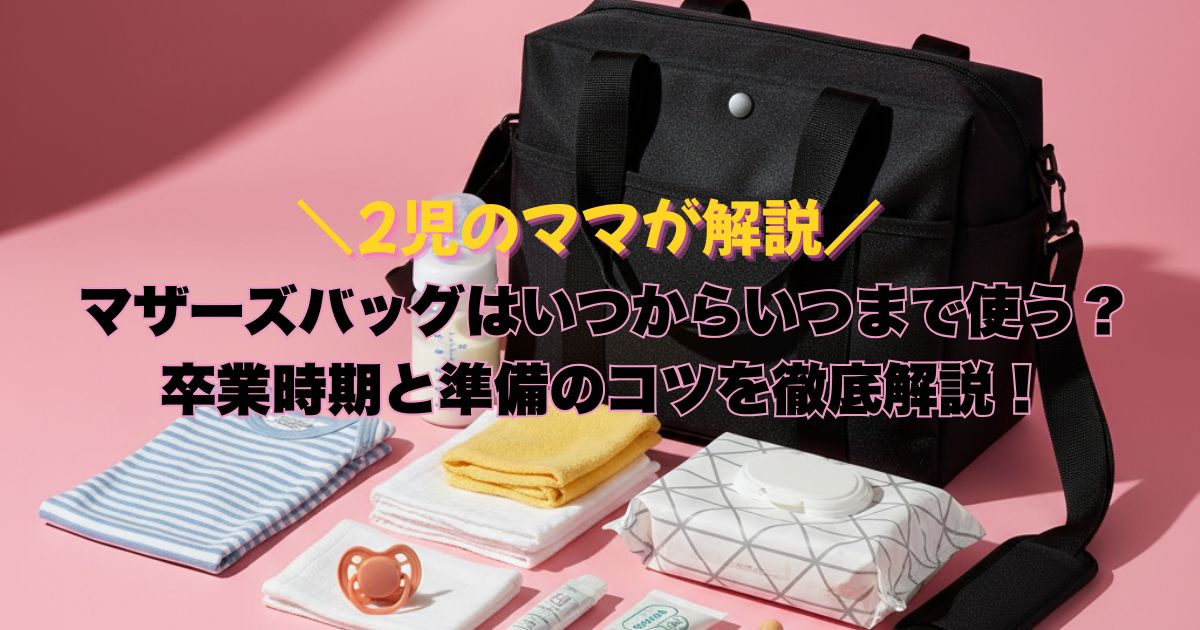 マザーズバッグはいつからいつまで使うの？卒業時期と準備のコツを徹底解説！