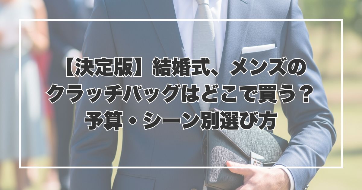 【決定版】結婚式、メンズのクラッチバッグはどこで買う？予算・シーン別選び方