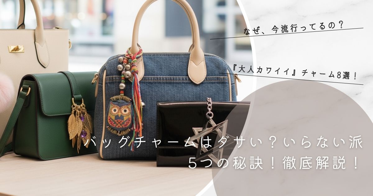 バッグチャームはダサい？いらない派の5つの秘訣！徹底解説！