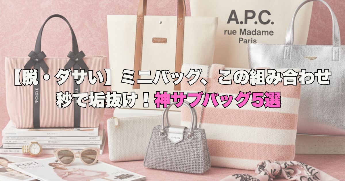 【脱・ダサい】ミニバッグ、この組み合わせ秒で垢抜け！神サブバッグ5選