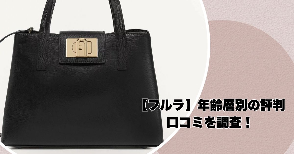 【後悔しない】フルラのバッグ、年齢層別の評判と口コミを調査！