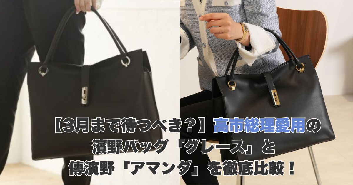 【3月まで待つべき?】高市総理愛用の濱野バッグ「グレース」と傳濱野「アマンダ」を徹底比較!