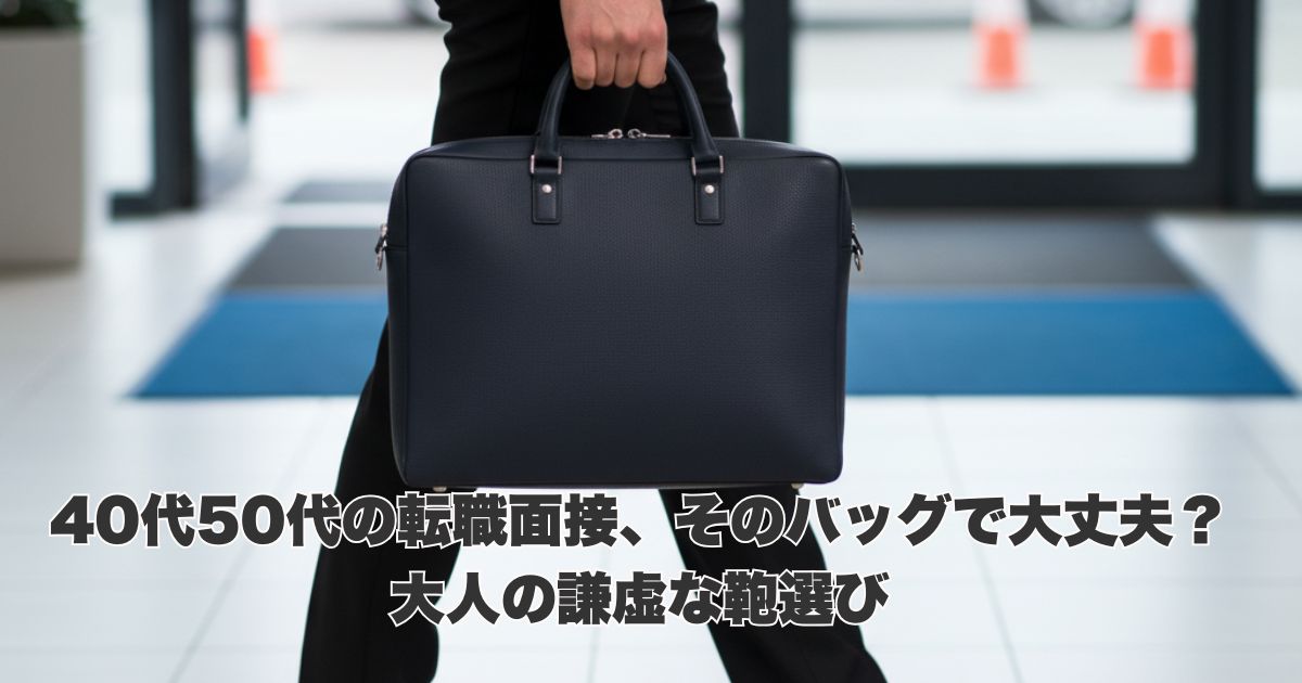 40代50代の転職面接、そのバッグで大丈夫？大人の謙虚な鞄選び